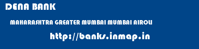 DENA BANK  MAHARASHTRA GREATER MUMBAI MUMBAI AIROLI  banks information 
